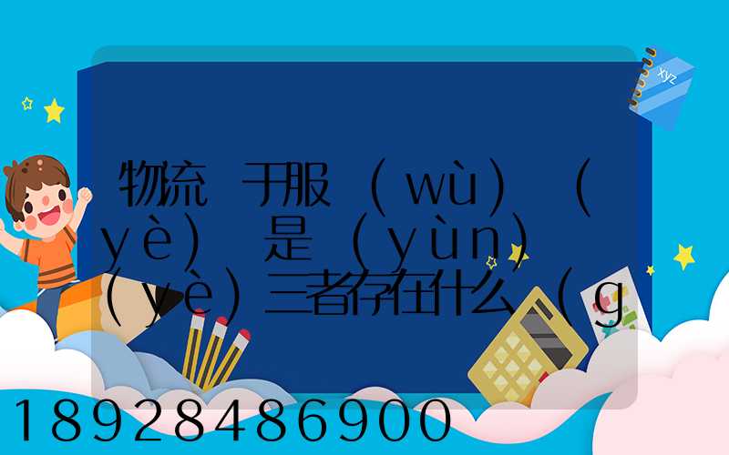 物流屬于服務(wù)業(yè)還是運(yùn)輸業(yè)三者存在什么關(guān)系