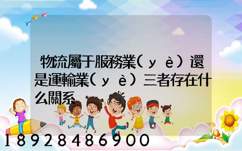 物流屬于服務業(yè)還是運輸業(yè)三者存在什么關系