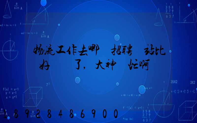 物流工作去哪個招聘網站比較好謝謝了,大神幫忙啊