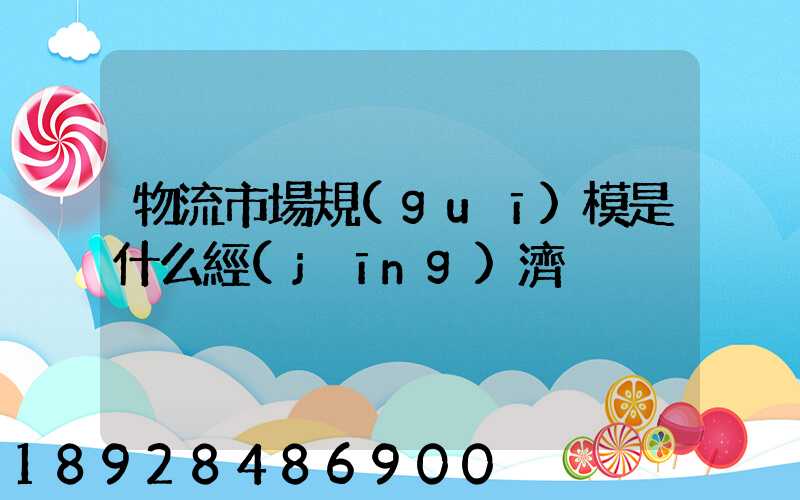 物流市場規(guī)模是什么經(jīng)濟