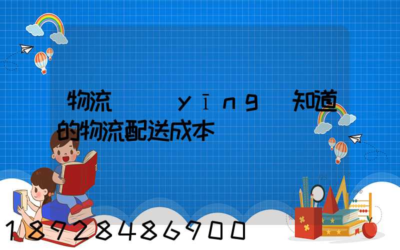 物流師應(yīng)知道的物流配送成本