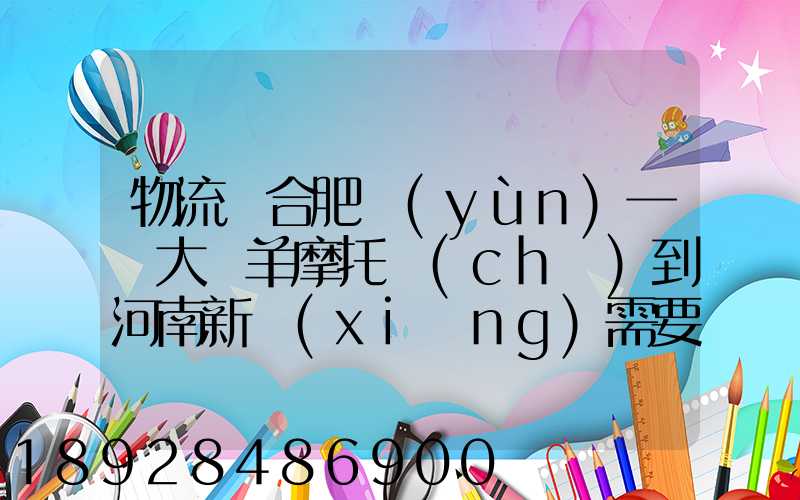 物流從合肥運(yùn)一輛大綿羊摩托車(chē)到河南新鄉(xiāng)需要多少錢(qián)要準(zhǔn)確的,高分...