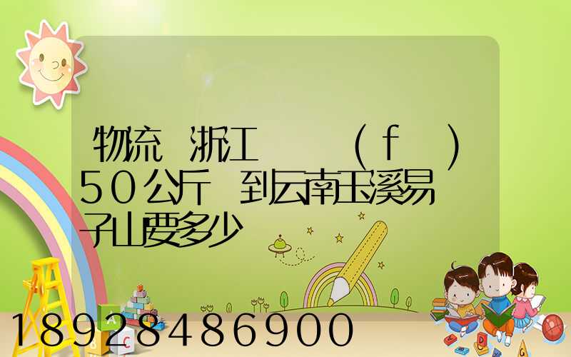物流從浙江義烏發(fā)50公斤貨到云南玉溪易門獅子山要多少錢