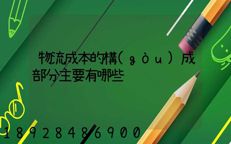 物流成本的構(gòu)成部分主要有哪些