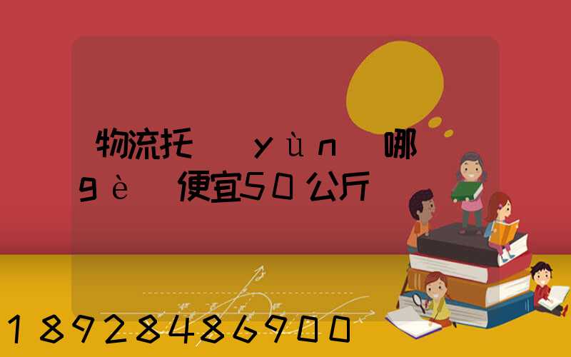 物流托運(yùn)哪個(gè)便宜50公斤