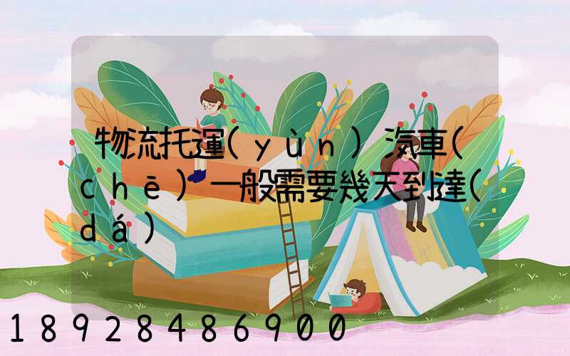 物流托運(yùn)汽車(chē)一般需要幾天到達(dá)