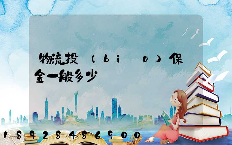 物流投標(biāo)保證金一般多少