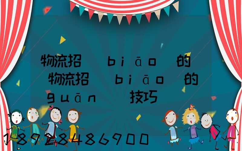 物流招標(biāo)的參與物流招標(biāo)的關(guān)鍵技巧