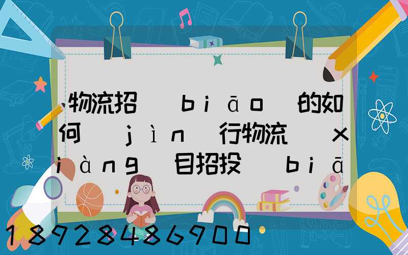 物流招標(biāo)的如何進(jìn)行物流項(xiàng)目招投標(biāo)