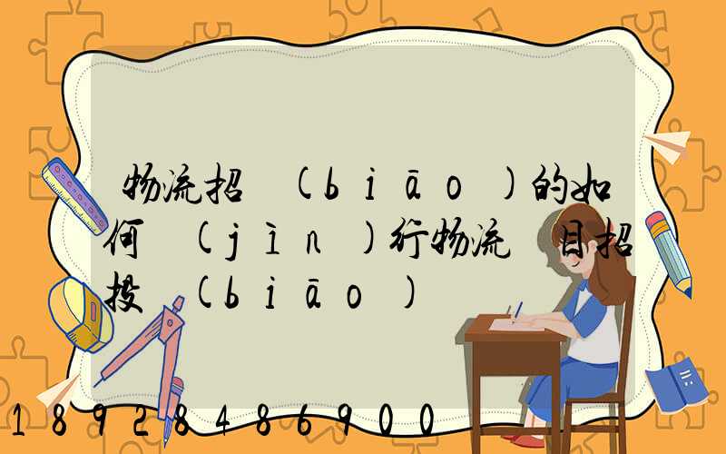 物流招標(biāo)的如何進(jìn)行物流項目招投標(biāo)