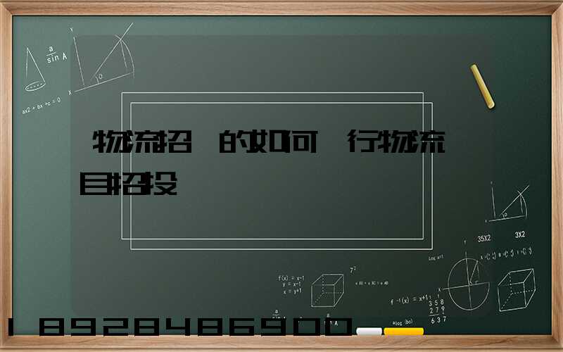 物流招標的如何進行物流項目招投標