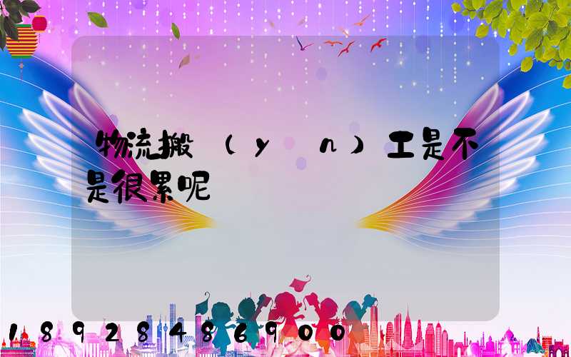 物流搬運(yùn)工是不是很累呢