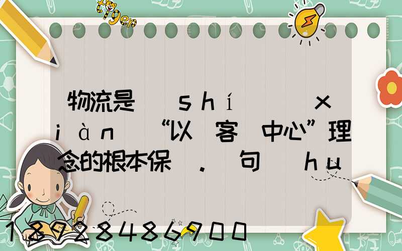 物流是實(shí)現(xiàn)“以顧客為中心”理念的根本保證。這句話(huà)對(duì)嗎