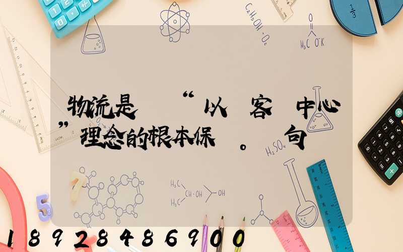 物流是實現“以顧客為中心”理念的根本保證。這句話對嗎