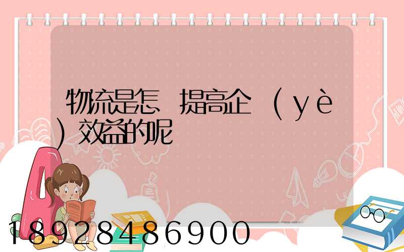 物流是怎樣提高企業(yè)效益的呢