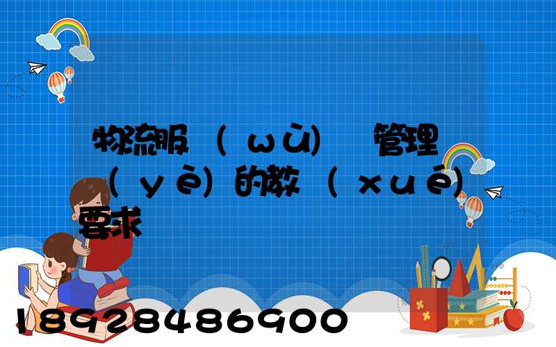 物流服務(wù)與管理專業(yè)的教學(xué)要求