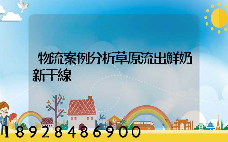 物流案例分析草原流出鮮奶新干線