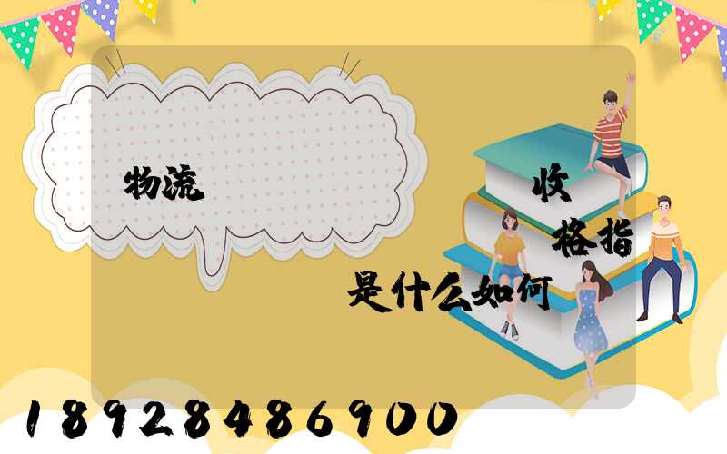 物流業(yè)PMI收費(fèi)價(jià)格指數(shù)是什么如何計(jì)算