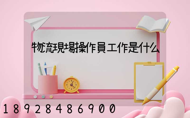 物流現場操作員工作是什么