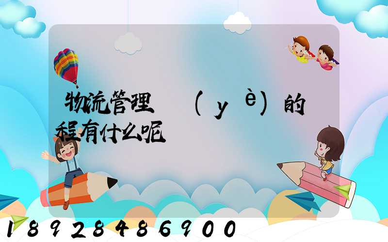 物流管理專業(yè)的課程有什么呢