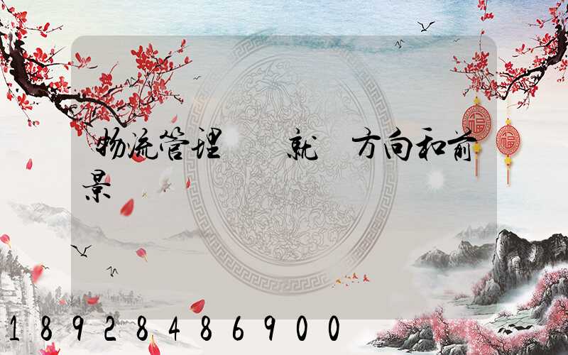 物流管理專業就業方向和前景