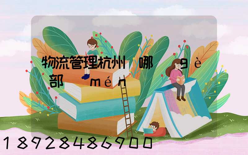 物流管理杭州歸哪個(gè)部門(mén)