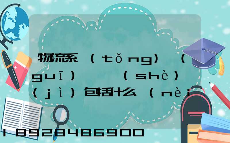 物流系統(tǒng)規(guī)劃與設(shè)計(jì)包括什么內(nèi)容