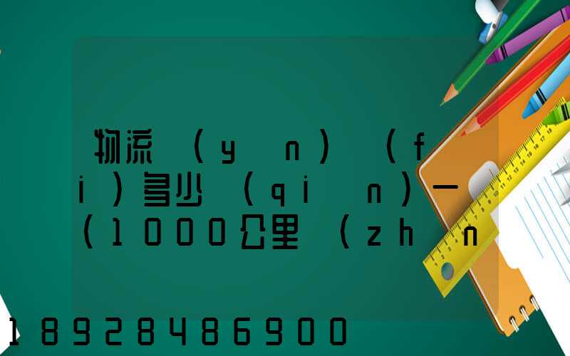 物流運(yùn)費(fèi)多少錢(qián)一噸(1000公里長(zhǎng)途貨運(yùn)多少錢(qián))