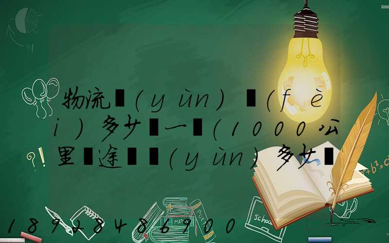 物流運(yùn)費(fèi)多少錢一噸(1000公里長途貨運(yùn)多少錢)