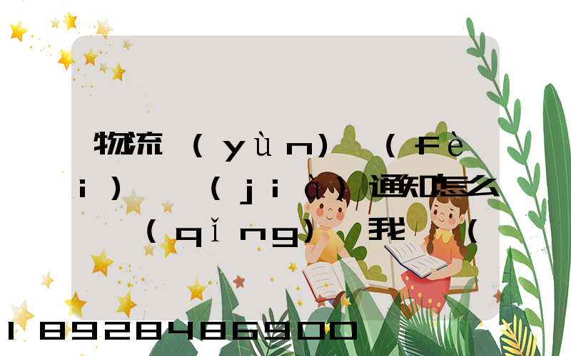 物流運(yùn)費(fèi)漲價(jià)通知怎么寫請(qǐng)給我一個(gè)詳細(xì)的通知書