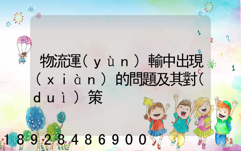 物流運(yùn)輸中出現(xiàn)的問題及其對(duì)策