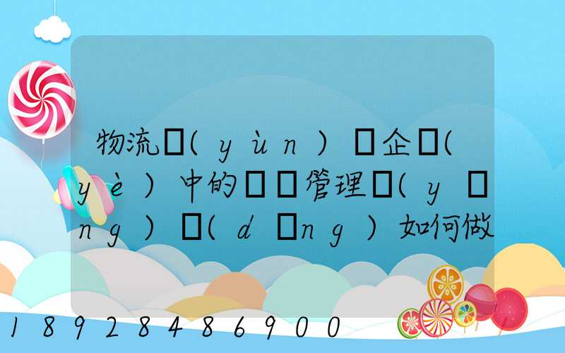 物流運(yùn)輸企業(yè)中的車隊管理應(yīng)當(dāng)如何做