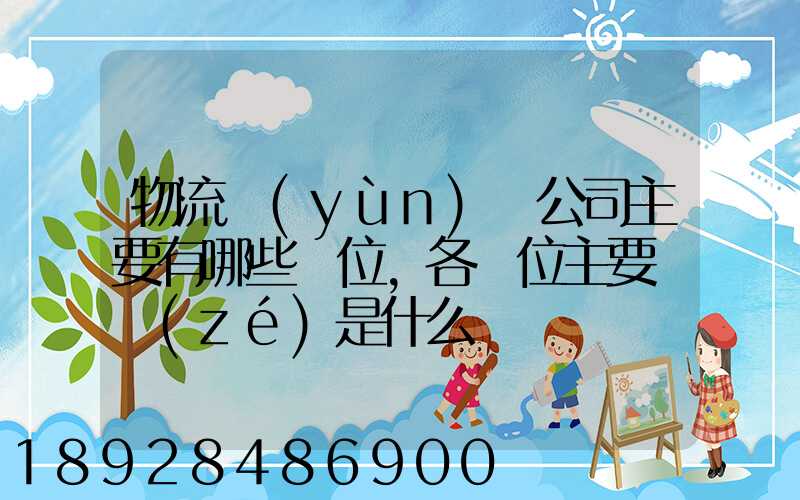 物流運(yùn)輸公司主要有哪些崗位,各崗位主要職責(zé)是什么