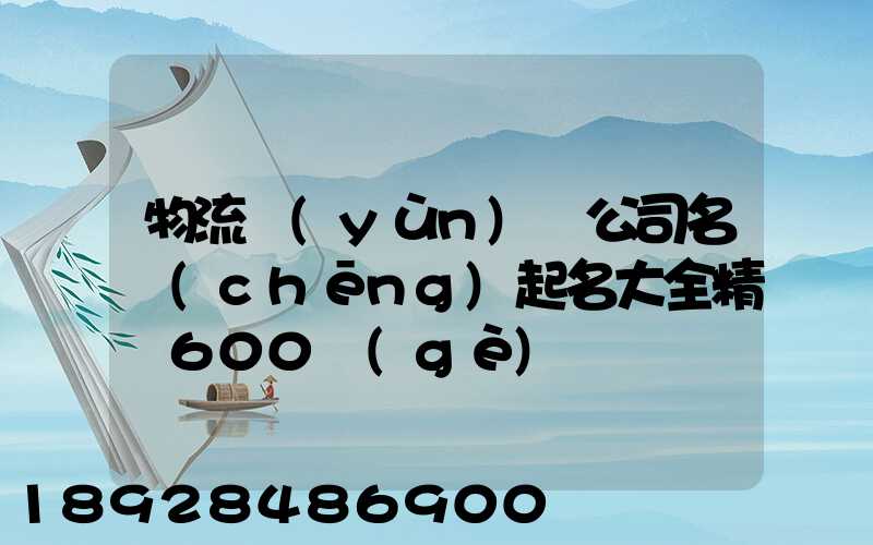 物流運(yùn)輸公司名稱(chēng)起名大全精選600個(gè)