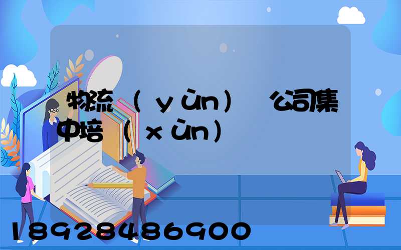 物流運(yùn)輸公司集中培訓(xùn)