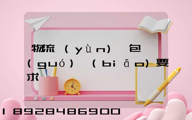 物流運(yùn)輸包裝國(guó)標(biāo)要求