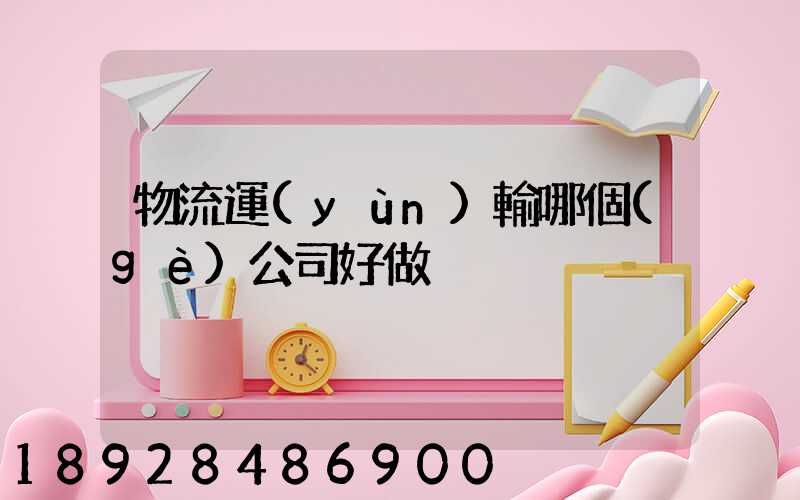物流運(yùn)輸哪個(gè)公司好做