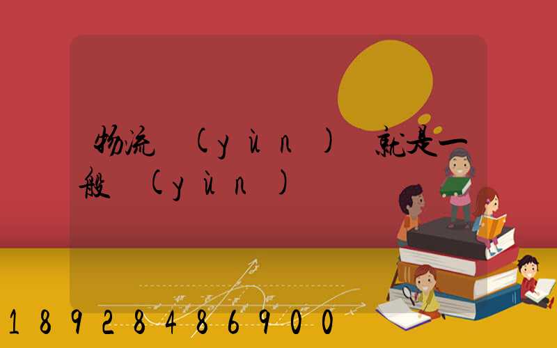 物流運(yùn)輸就是一般運(yùn)輸嗎