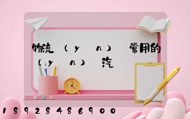 物流運(yùn)輸常用的運(yùn)輸汽車