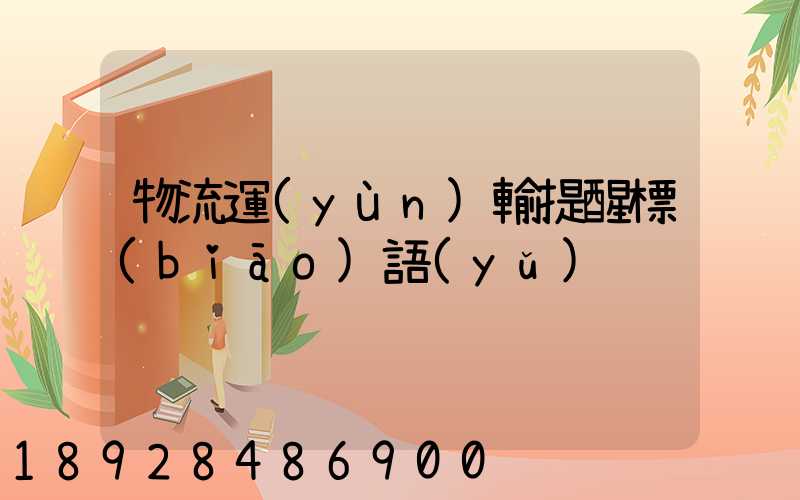 物流運(yùn)輸提醒標(biāo)語(yǔ)