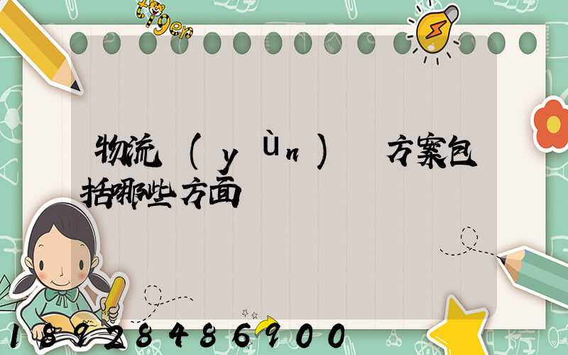 物流運(yùn)輸方案包括哪些方面