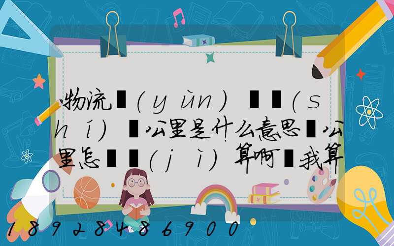 物流運(yùn)輸時(shí)噸公里是什么意思噸公里怎樣計(jì)算啊幫我算一下這題,順便...