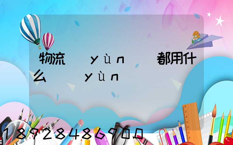 物流運(yùn)輸都用什么車運(yùn)輸