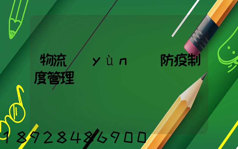 物流運(yùn)輸防疫制度管理