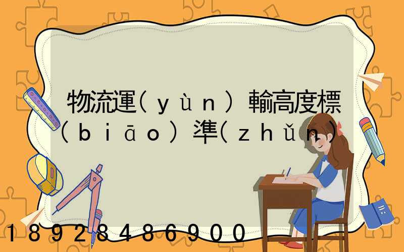 物流運(yùn)輸高度標(biāo)準(zhǔn)