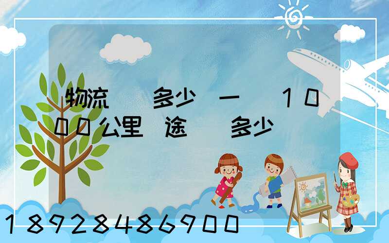 物流運費多少錢一噸(1000公里長途貨運多少錢)