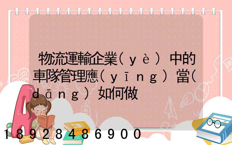 物流運輸企業(yè)中的車隊管理應(yīng)當(dāng)如何做