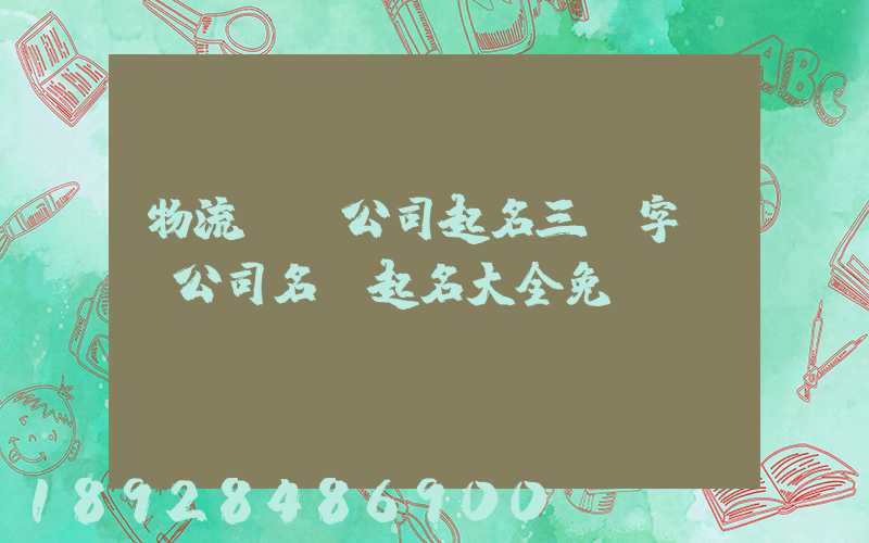 物流運輸公司起名三個字運輸公司名稱起名大全免費