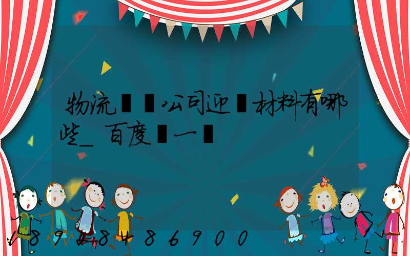 物流運輸公司迎檢材料有哪些_百度問一問