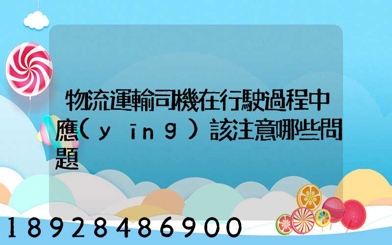 物流運輸司機在行駛過程中應(yīng)該注意哪些問題